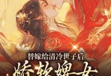 替嫁给清冷世子后，娇软婢女要翻身完整版小说免费阅读，替嫁给清冷世子后，娇软婢女要翻身小说-瑞奇文学