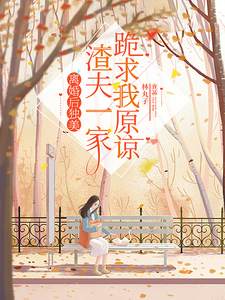 完整版《离婚后独美，渣夫一家跪求我原谅》小说免费阅读