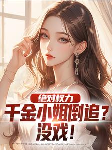 小说完整版《绝对权力：千金小姐倒追？没戏！》免费阅读