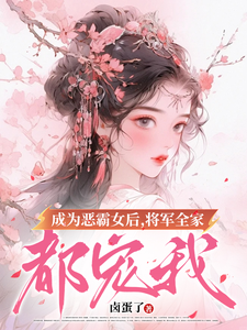 完整版小说《成为恶霸女后，将军全家都宠我》免费阅读