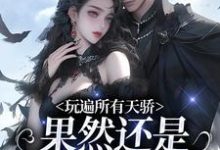 完整版《玩遍所有天骄，果然还是二爷比较香》小说免费阅读-瑞奇文学