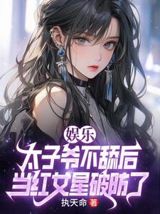 《娱乐：太子爷不舔后，当红女星破防了》小说陈长河章节章节免费在线阅读