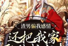 渣男骗我感情，还把我家吞噬成空壳小说，渣男骗我感情，还把我家吞噬成空壳在线阅读-瑞奇文学