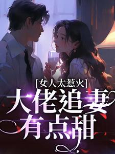 完结版《女人太惹火，大佬追妻有点甜》在线免费阅读