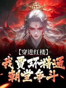 穿进红楼，我贾环精通朝堂争斗章节免费在线阅读，贾环完结版