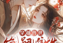 小说《穿越兽世：无嗣雌性多崽多福》章节免费阅读-瑞奇文学