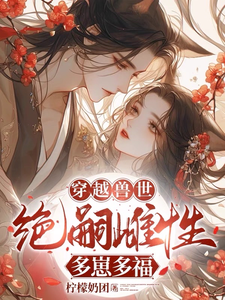 小说《穿越兽世：无嗣雌性多崽多福》章节免费阅读