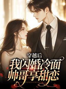 完整版《穿越后：我闪婚冷面帅哥享甜恋》小说免费阅读