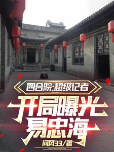 四合院：超级记者开局曝光易忠海免费阅读，四合院：超级记者开局曝光易忠海方大海