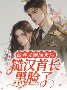 《私奔又跑回来后，糙汉首长黑脸了》小说免费阅读完整版