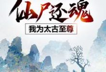 云逍宁颜小说仙尸还魂：我为太古至尊在线阅读章节-瑞奇文学