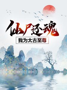 完结版《仙尸还魂：我为太古至尊》在线免费阅读