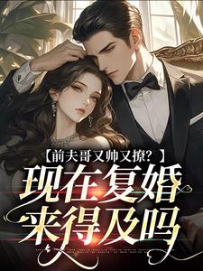 前夫哥又帅又撩？现在复婚来得及吗安婳肖政小说在线章节目录阅读最新章节