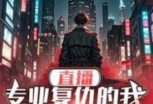 完结版《直播：专业复仇的我邪得发正》在线免费阅读-瑞奇文学