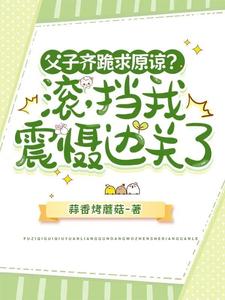 父子齐跪求原谅？滚，挡我震慑边关了小说最新章节在哪里可以读到？