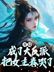 完结版《开局成了大反派，把女主卷哭了》章节阅读