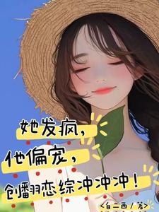 完结版《她发疯，他偏宠，创翻恋综冲冲冲》在线免费阅读