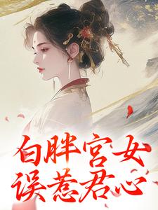 白胖宫女，误惹君心小说的免费电子版在哪里可以下载或阅读？