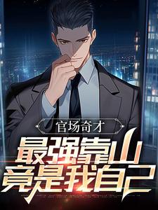 完结版《官场奇才：最强靠山竟是我自己》章节目录在线阅读