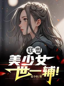 联盟：美少女世一辅！小说的免费阅读版本在哪里可以找到？