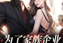 完结版《为了家族企业，我嫁给了霸总》在线免费阅读-瑞奇文学