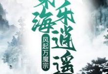 完结版《风起万魔宗，东海乐逍遥》章节阅读-瑞奇文学