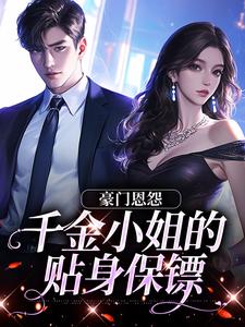 小说完整版《豪门恩怨：千金小姐的贴身保镖》免费阅读