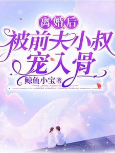 完结版《离婚后，被前夫小叔宠入骨》章节阅读