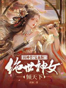 《铸神骨！复血脉！绝世神女倾天下》小说免费阅读完整版