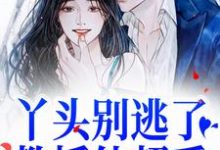 已完结小说《丫头别逃了！教授他超爱》章节免费阅读-瑞奇文学