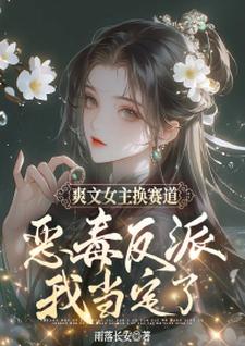 小说完整版《爽文女主换赛道，恶毒反派我当定了》免费阅读