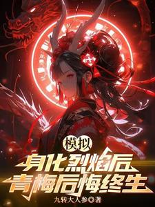 完结版《模拟：身化烈焰后，青梅后悔终生》章节目录在线阅读