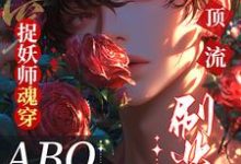 捉妖师魂穿ABO：拿顶流刷业绩小说无弹窗阅读的网站推荐-瑞奇文学