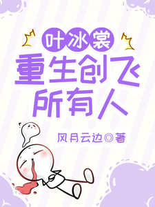 叶冰裳重生创飞所有人免费阅读，叶冰裳重生创飞所有人章节目录