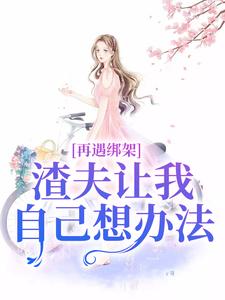 小说完整版《再遇绑架，渣夫让我自己想办法》免费阅读