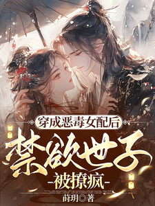 完结版《穿成恶毒女配后，禁欲世子被撩疯》在线免费阅读