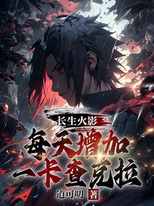 完整版《长生火影，每天增加一卡查克拉》小说免费阅读