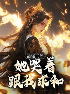 完结版《最强王爷：她哭着跟我求和》章节阅读