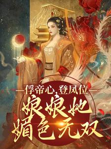 俘帝心，登凤位，娘娘她媚色无双小说免费资源，俘帝心，登凤位，娘娘她媚色无双在线阅读