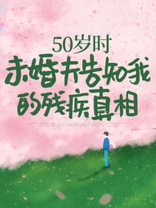 完结版《50岁时，未婚夫告知我的残疾真相》免费阅读