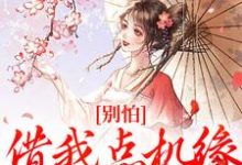 《别怕，借我点机缘用用怎么了》小说免费阅读完整版-瑞奇文学