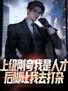 完结版《上级刚夸我是人才，后脚让我去打杂》章节目录在线阅读