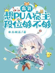 完结版《蠢货，想PUA宿主，段位够不够》章节阅读