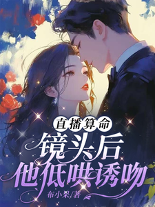 完结版《直播算命：镜头后，他低哄诱吻》章节阅读