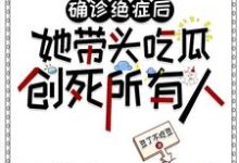 确诊绝症后她带头吃瓜创死所有人小说有没有完结版在线？-瑞奇文学