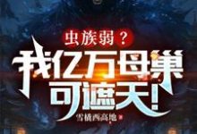 小说《虫族弱？我亿万母巢可遮天！》章节免费阅读-瑞奇文学