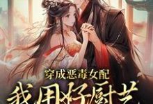 完结版《穿成恶毒女配，我用好厨艺俘获男主》章节阅读-瑞奇文学