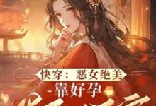 《快穿：恶女绝美，靠好孕卷翻后宫》小说章节列表免费试读，阮清棠小说在线阅读-瑞奇文学