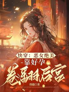 《快穿：恶女绝美，靠好孕卷翻后宫》小说章节列表免费试读，阮清棠小说在线阅读