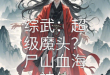 综武：超级魔头？尸山血海入神仙小说完结版章节免费阅读-瑞奇文学